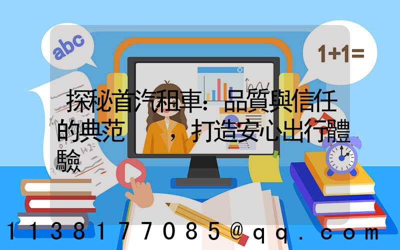 探秘首汽租車：品質與信任的典范，打造安心出行體驗